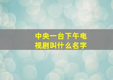 中央一台下午电视剧叫什么名字