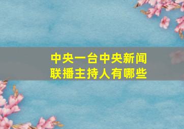 中央一台中央新闻联播主持人有哪些