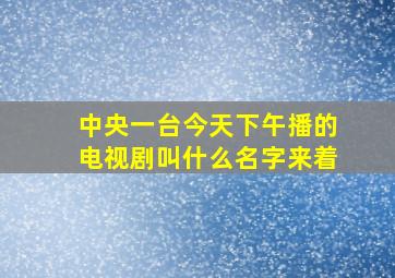 中央一台今天下午播的电视剧叫什么名字来着