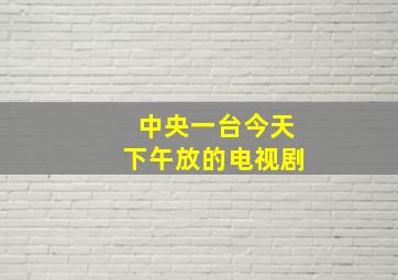 中央一台今天下午放的电视剧