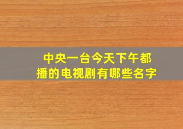 中央一台今天下午都播的电视剧有哪些名字