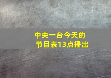 中央一台今天的节目表13点播出