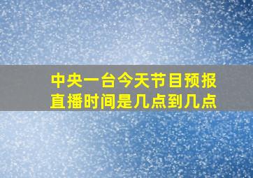 中央一台今天节目预报直播时间是几点到几点