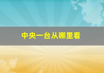 中央一台从哪里看