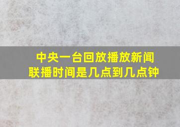 中央一台回放播放新闻联播时间是几点到几点钟