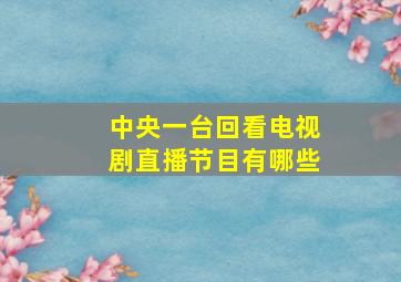 中央一台回看电视剧直播节目有哪些