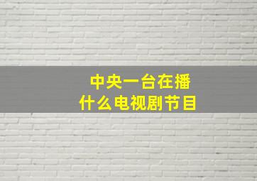 中央一台在播什么电视剧节目