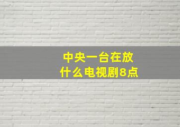 中央一台在放什么电视剧8点