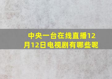 中央一台在线直播12月12日电视剧有哪些呢