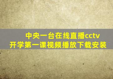 中央一台在线直播cctv开学第一课视频播放下载安装