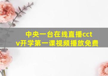 中央一台在线直播cctv开学第一课视频播放免费