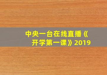 中央一台在线直播《开学第一课》2019