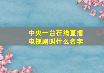 中央一台在线直播电视剧叫什么名字