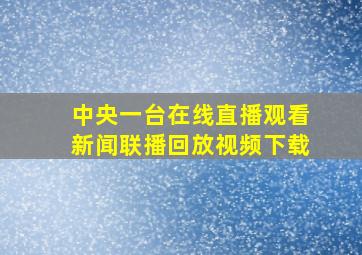 中央一台在线直播观看新闻联播回放视频下载