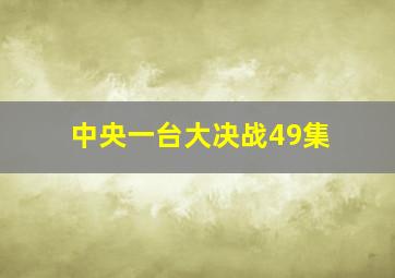 中央一台大决战49集