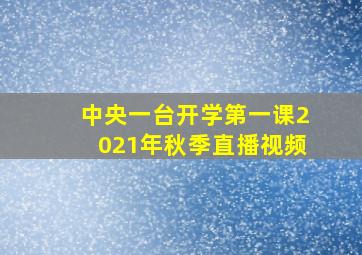 中央一台开学第一课2021年秋季直播视频