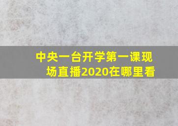 中央一台开学第一课现场直播2020在哪里看