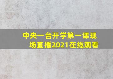 中央一台开学第一课现场直播2021在线观看