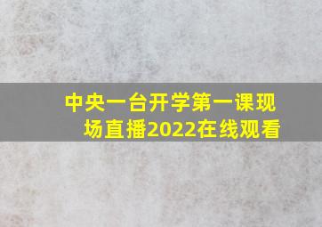 中央一台开学第一课现场直播2022在线观看