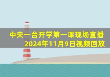 中央一台开学第一课现场直播2024年11月9日视频回放