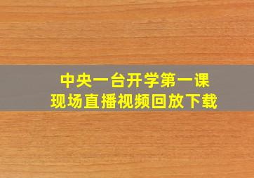 中央一台开学第一课现场直播视频回放下载