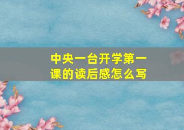 中央一台开学第一课的读后感怎么写