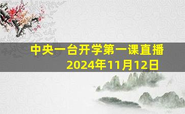 中央一台开学第一课直播2024年11月12日