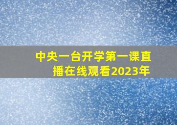 中央一台开学第一课直播在线观看2023年