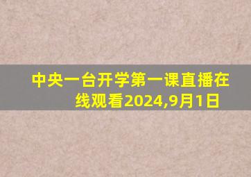 中央一台开学第一课直播在线观看2024,9月1日