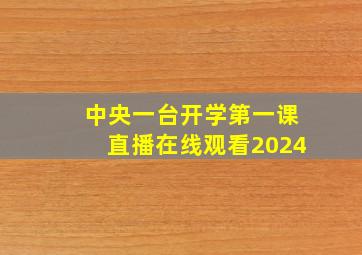 中央一台开学第一课直播在线观看2024