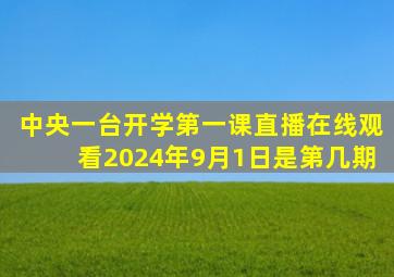 中央一台开学第一课直播在线观看2024年9月1日是第几期