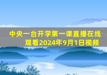 中央一台开学第一课直播在线观看2024年9月1日视频