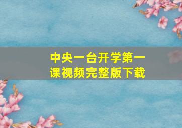 中央一台开学第一课视频完整版下载