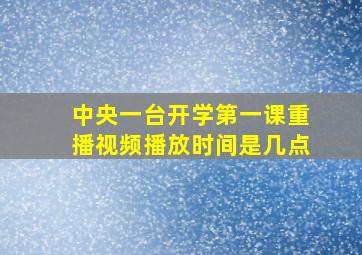 中央一台开学第一课重播视频播放时间是几点