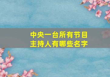 中央一台所有节目主持人有哪些名字