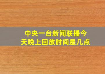 中央一台新闻联播今天晚上回放时间是几点