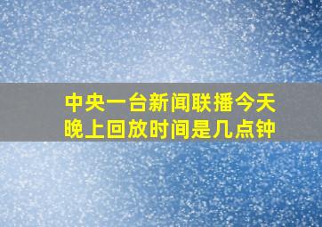 中央一台新闻联播今天晚上回放时间是几点钟