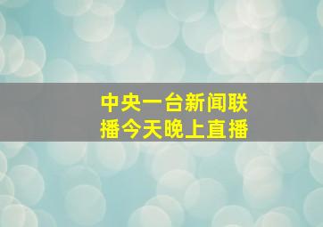 中央一台新闻联播今天晚上直播