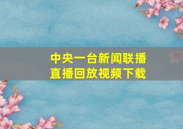 中央一台新闻联播直播回放视频下载