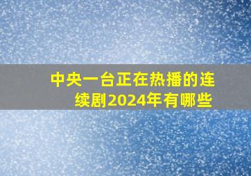 中央一台正在热播的连续剧2024年有哪些