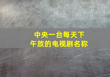 中央一台每天下午放的电视剧名称