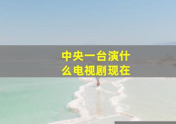 中央一台演什么电视剧现在