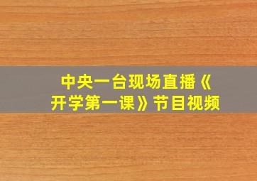 中央一台现场直播《开学第一课》节目视频