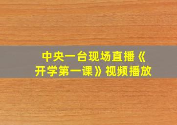 中央一台现场直播《开学第一课》视频播放