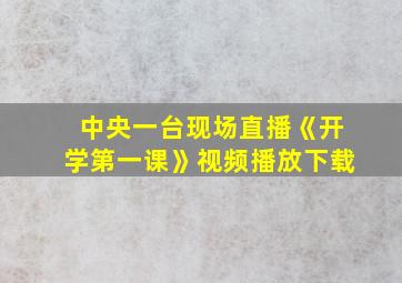 中央一台现场直播《开学第一课》视频播放下载