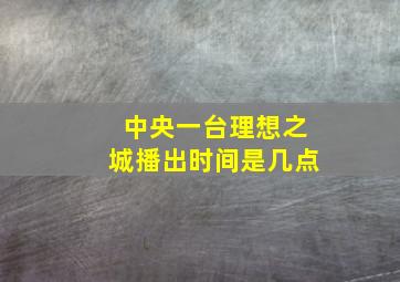 中央一台理想之城播出时间是几点