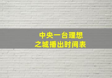 中央一台理想之城播出时间表