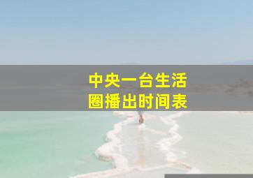 中央一台生活圈播出时间表