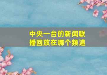 中央一台的新闻联播回放在哪个频道