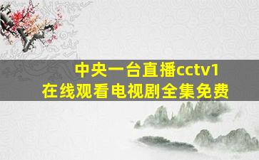 中央一台直播cctv1在线观看电视剧全集免费